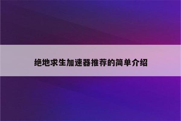 绝地求生加速器推荐的简单介绍