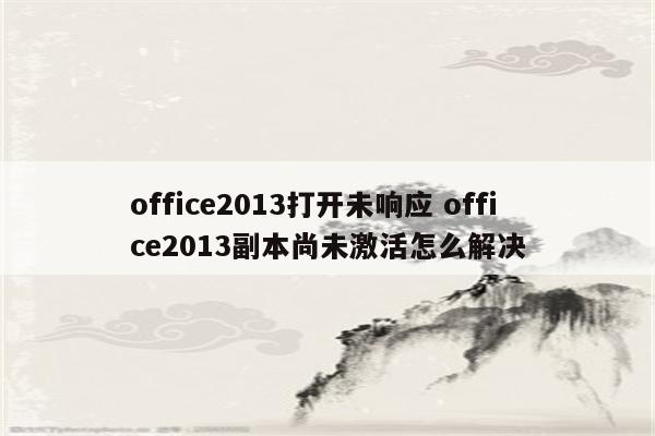 office2013打开未响应 office2013副本尚未激活怎么解决