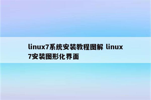 linux7系统安装教程图解 linux7安装图形化界面