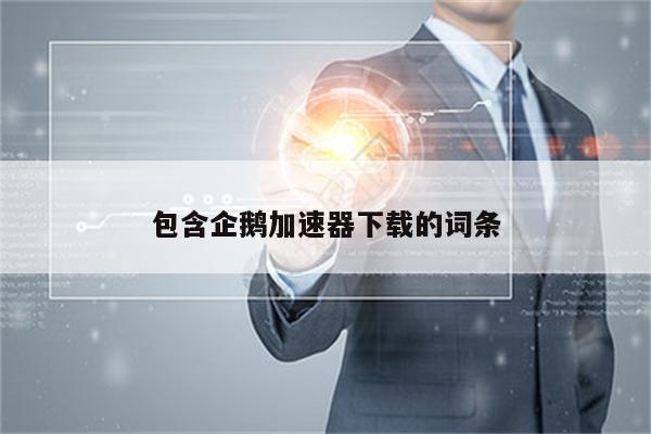 包含企鹅加速器下载的词条