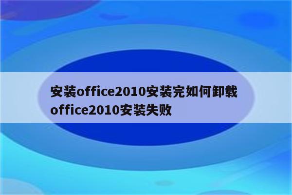 安装office2010安装完如何卸载 office2010安装失败