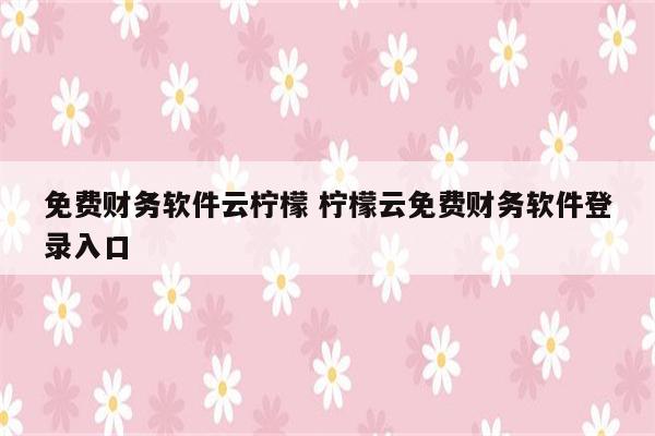 免费财务软件云柠檬 柠檬云免费财务软件登录入口