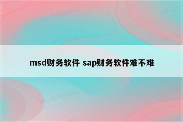 msd财务软件 sap财务软件难不难