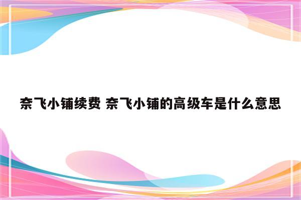 奈飞小铺续费 奈飞小铺的高级车是什么意思