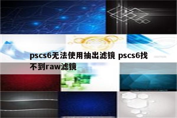 pscs6无法使用抽出滤镜 pscs6找不到raw滤镜