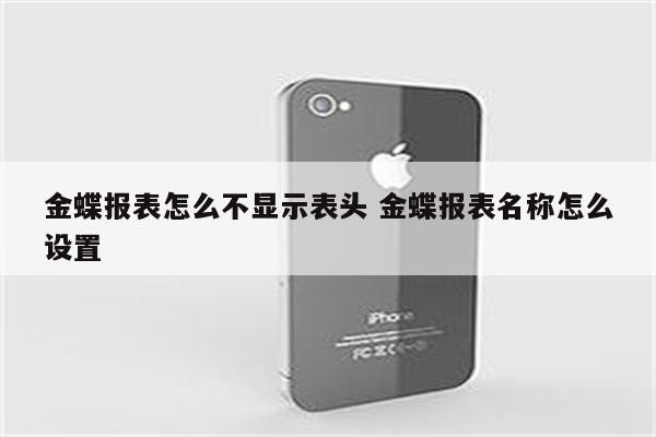 金蝶报表怎么不显示表头 金蝶报表名称怎么设置
