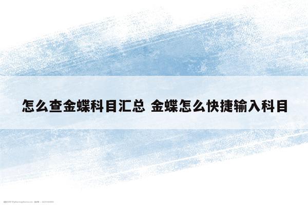 怎么查金蝶科目汇总 金蝶怎么快捷输入科目