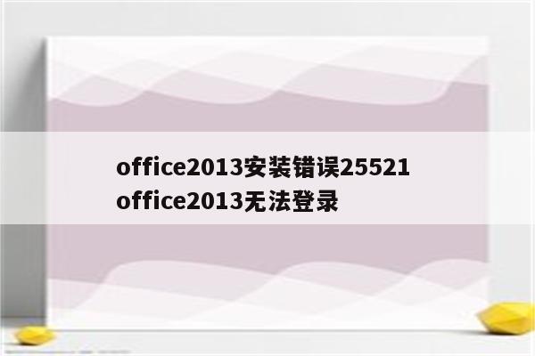 office2013安装错误25521 office2013无法登录