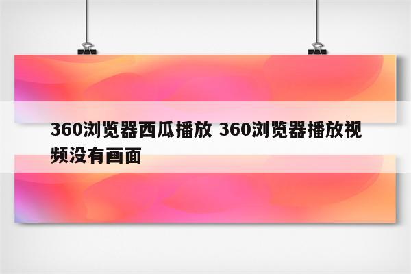 360浏览器西瓜播放 360浏览器播放视频没有画面