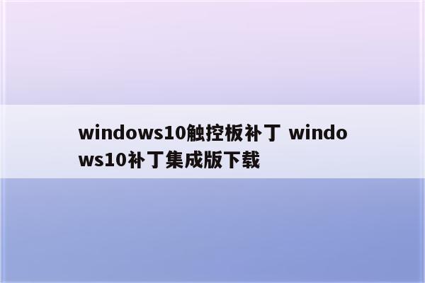 windows10触控板补丁 windows10补丁集成版下载