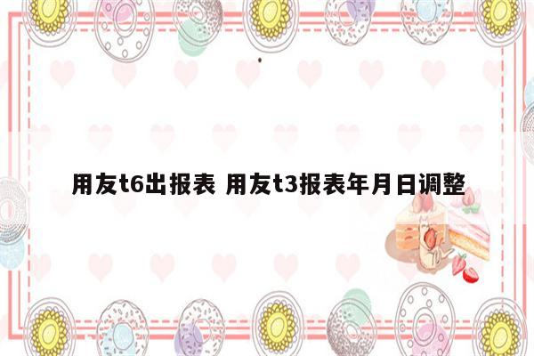 用友t6出报表 用友t3报表年月日调整