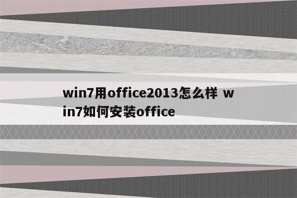 win7用office2013怎么样 win7如何安装office