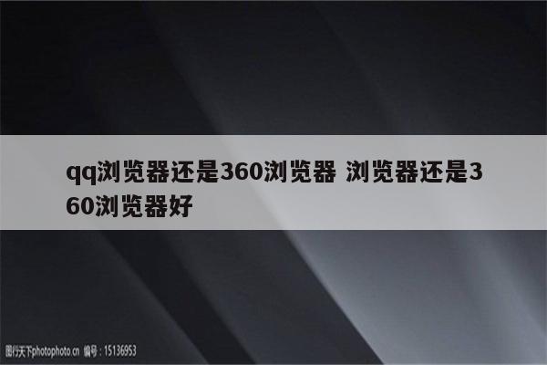 qq浏览器还是360浏览器 浏览器还是360浏览器好