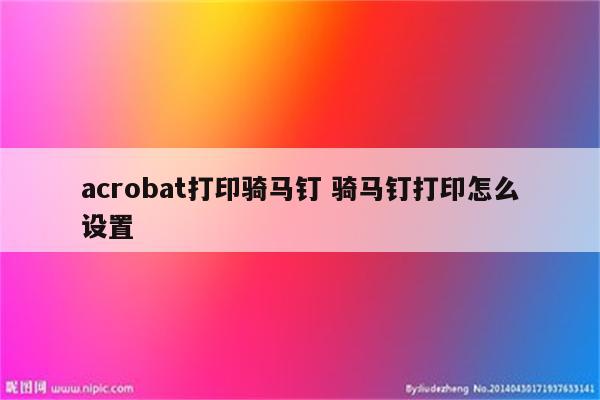 acrobat打印骑马钉 骑马钉打印怎么设置