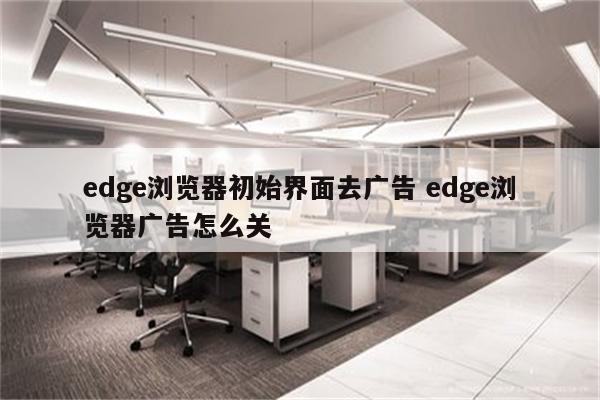 edge浏览器初始界面去广告 edge浏览器广告怎么关