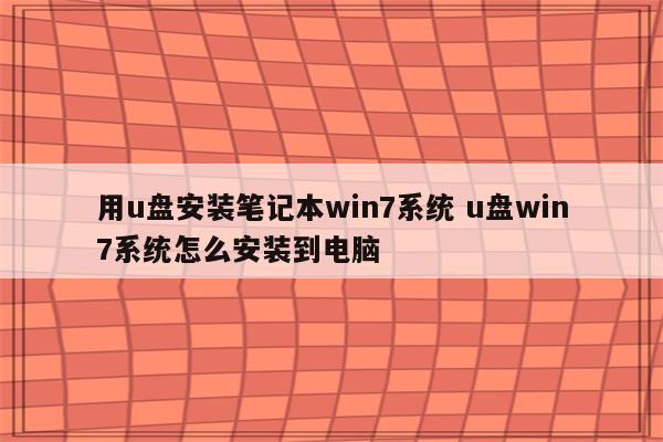 用u盘安装笔记本win7系统 u盘win7系统怎么安装到电脑