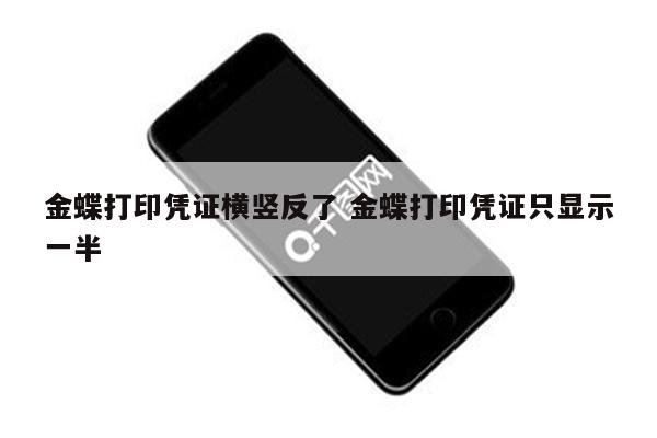 金蝶打印凭证横竖反了 金蝶打印凭证只显示一半