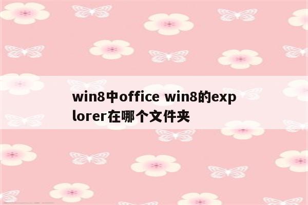 win8中office win8的explorer在哪个文件夹