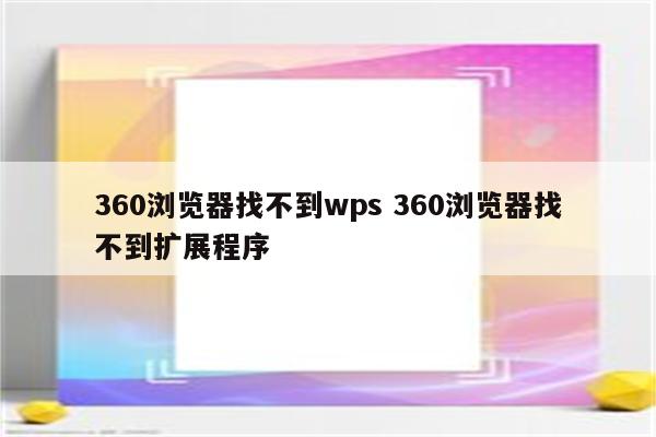 360浏览器找不到wps 360浏览器找不到扩展程序