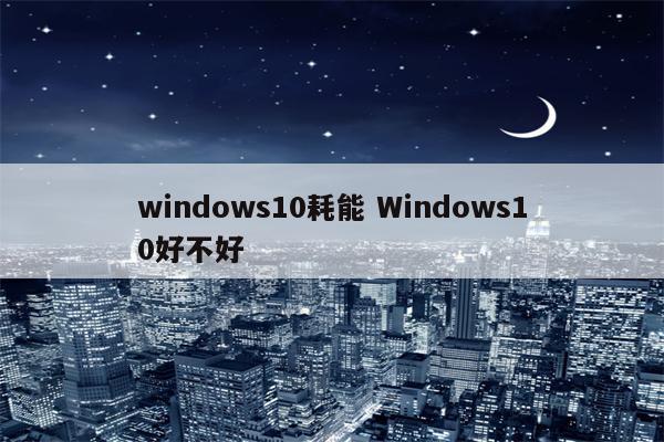 windows10耗能 Windows10好不好