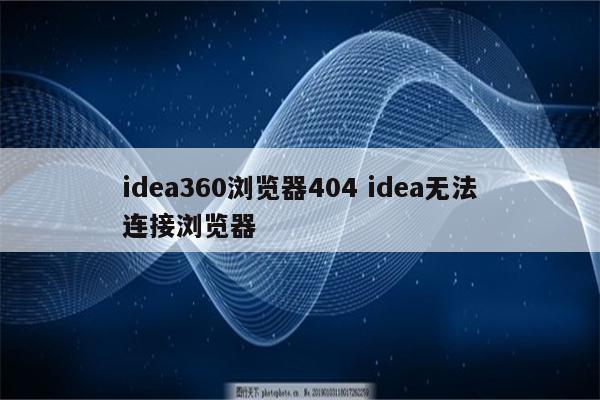 idea360浏览器404 idea无法连接浏览器