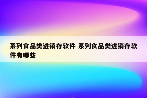系列食品类进销存软件 系列食品类进销存软件有哪些
