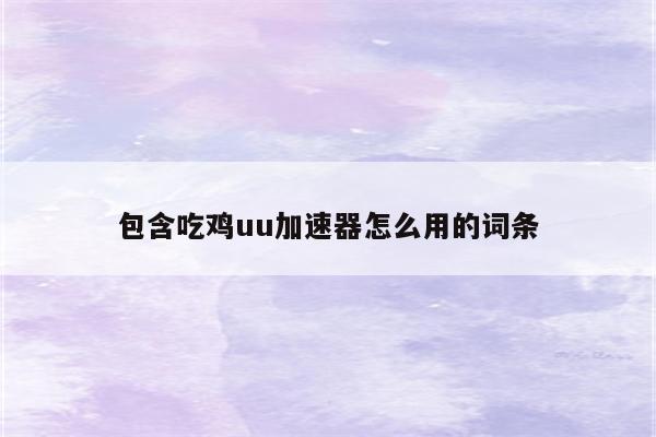 包含吃鸡uu加速器怎么用的词条