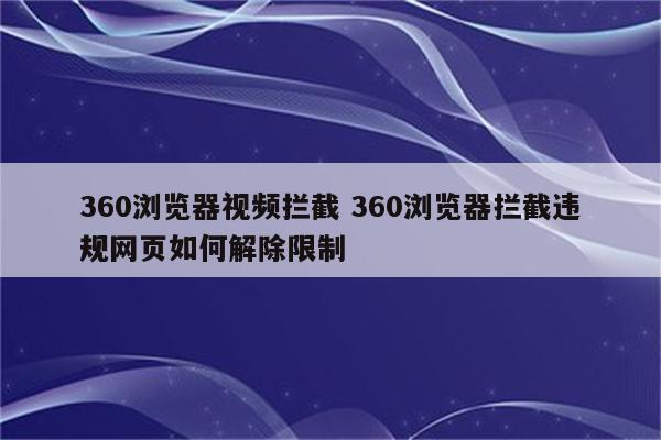 360浏览器视频拦截 360浏览器拦截违规网页如何解除限制