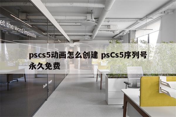 pscs5动画怎么创建 psCs5序列号永久免费