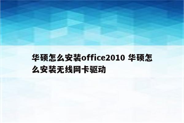 华硕怎么安装office2010 华硕怎么安装无线网卡驱动