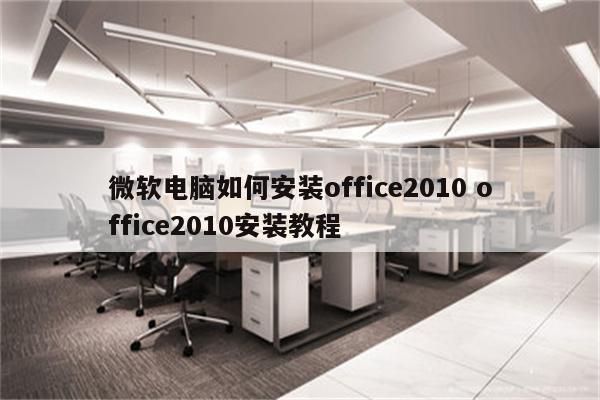 微软电脑如何安装office2010 office2010安装教程
