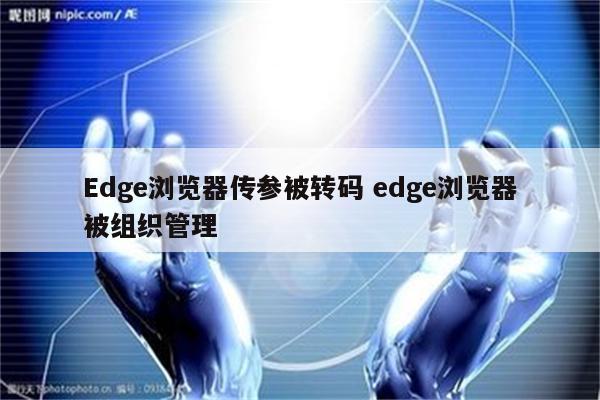 Edge浏览器传参被转码 edge浏览器被组织管理