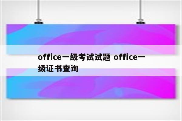 office一级考试试题 office一级证书查询