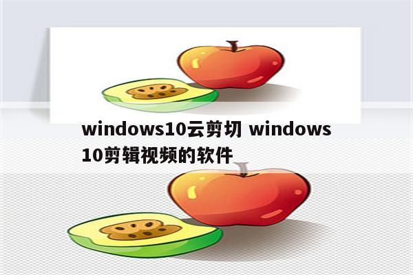 windows10云剪切 windows10剪辑视频的软件