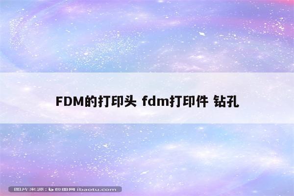 FDM的打印头 fdm打印件 钻孔
