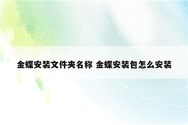 金蝶安装文件夹名称 金蝶安装包怎么安装