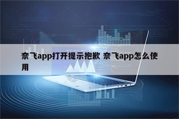奈飞app打开提示抱歉 奈飞app怎么使用