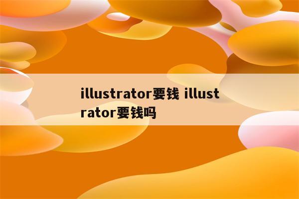 illustrator要钱 illustrator要钱吗