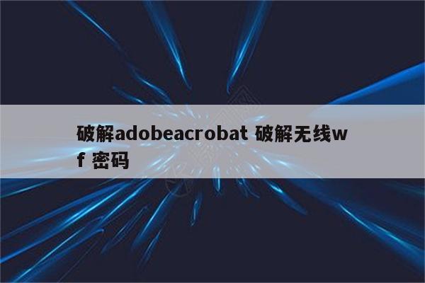 破解adobeacrobat 破解无线wf 密码