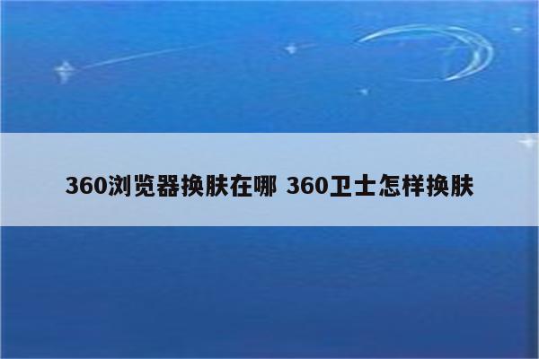360浏览器换肤在哪 360卫士怎样换肤